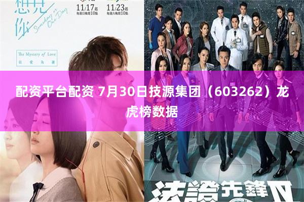 配资平台配资 7月30日技源集团（603262）龙虎榜数据
