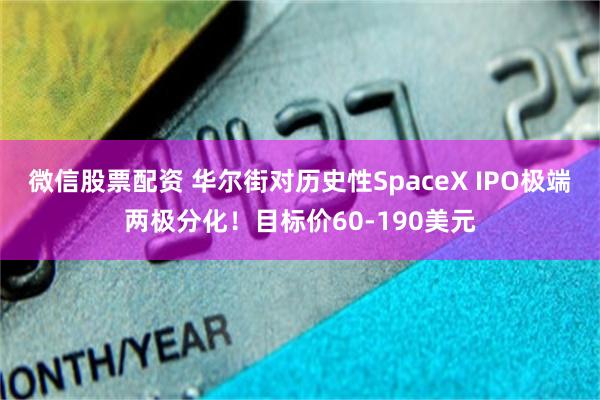 微信股票配资 华尔街对历史性SpaceX IPO极端两极分化！目标价60-190美元