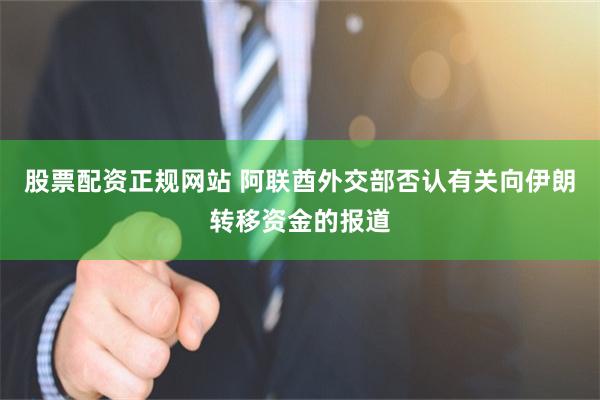 股票配资正规网站 阿联酋外交部否认有关向伊朗转移资金的报道