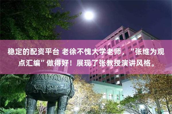 稳定的配资平台 老徐不愧大学老师，“张维为观点汇编”做得好！展现了张教授演讲风格。
