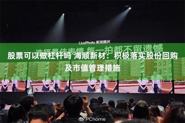 股票可以做杠杆吗 海顺新材：积极落实股份回购及市值管理措施