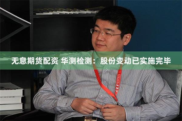 无息期货配资 华测检测：股份变动已实施完毕