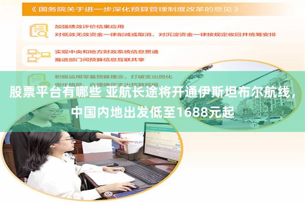 股票平台有哪些 亚航长途将开通伊斯坦布尔航线，中国内地出发低至1688元起