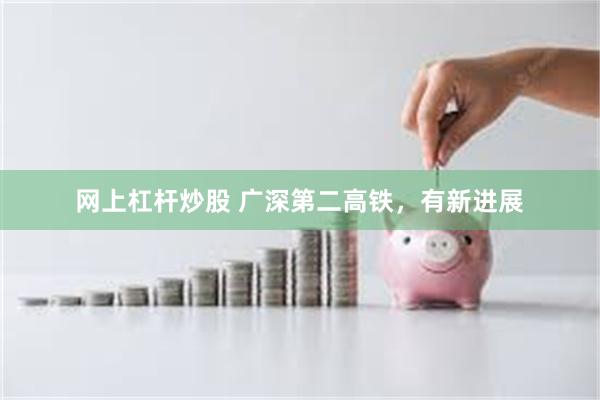 网上杠杆炒股 广深第二高铁,有新进展