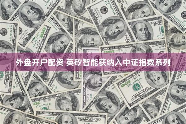 外盘开户配资 英矽智能获纳入中证指数系列