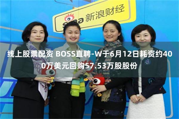 线上股票配资 BOSS直聘-W于6月12日耗资约400万美元回购57.53万股股份
