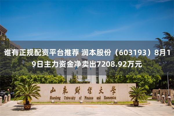 谁有正规配资平台推荐 润本股份（603193）8月19日主力资金净卖出7208.92万元