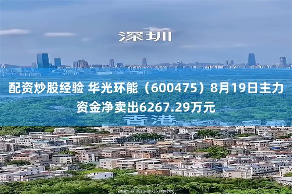配资炒股经验 华光环能（600475）8月19日主力资金净卖出6267.29万元