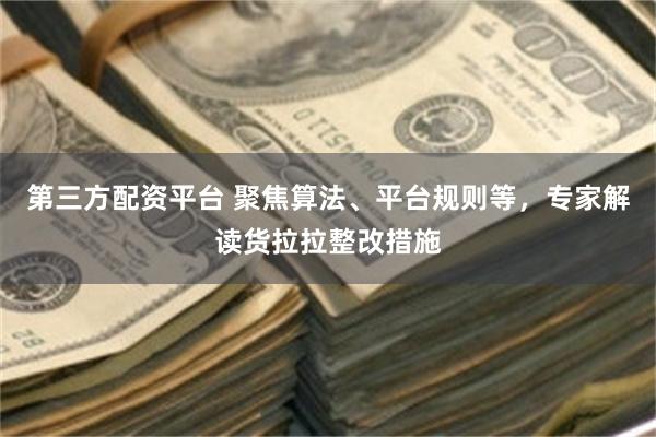 第三方配资平台 聚焦算法、平台规则等，专家解读货拉拉整改措施