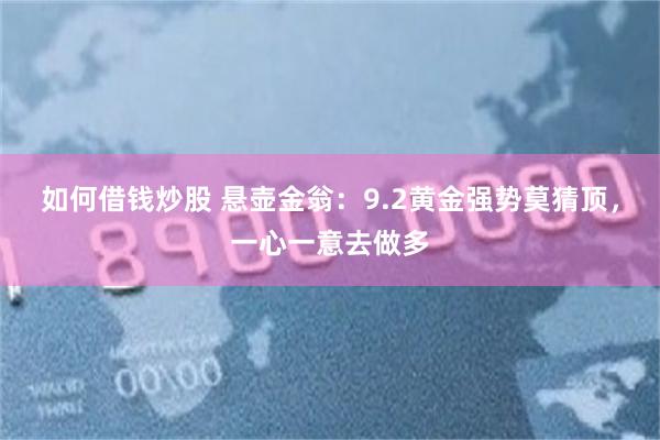 如何借钱炒股 悬壶金翁：9.2黄金强势莫猜顶，一心一意去做多