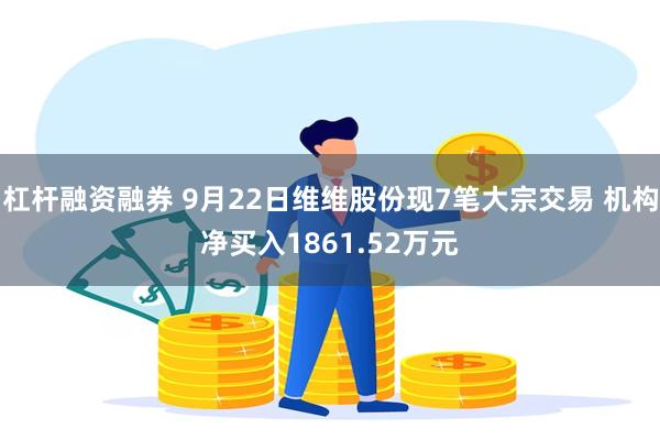 杠杆融资融券 9月22日维维股份现7笔大宗交易 机构净买入1861.52万元