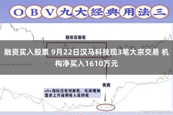 融资买入股票 9月22日汉马科技现3笔大宗交易 机构净买入1610万元