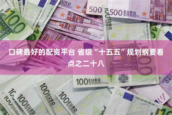 口碑最好的配资平台 省级“十五五”规划纲要看点之二十八