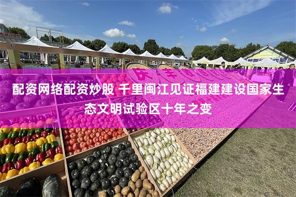 配资网络配资炒股 千里闽江见证福建建设国家生态文明试验区十年之变